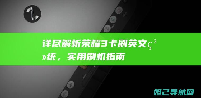 详尽解析：荣耀3卡刷英文系统，实用刷机指南 (荣烜是什么意思)