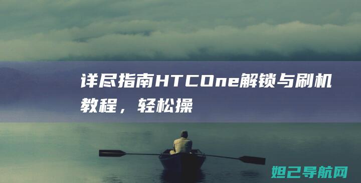 详尽指南：HTC One解锁与刷机教程，轻松操作无障碍 (指南攻略)