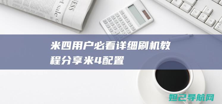 米四用户必看：详细刷机教程分享 (米4配置)