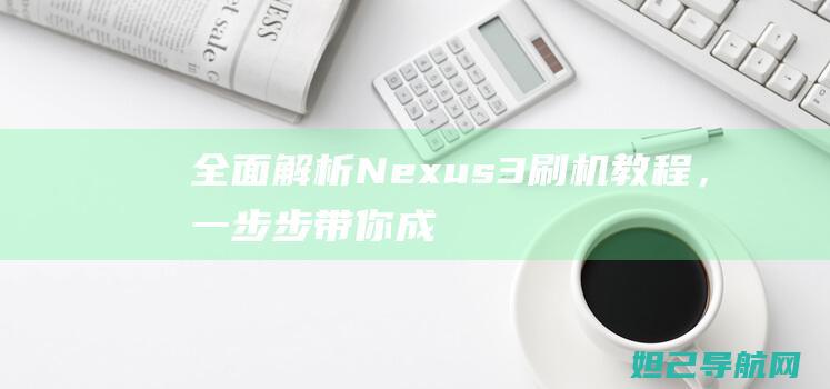 全面解析：Nexus 3刷机教程，一步步带你成为刷机达人 (全面解析南方科技大学综评)