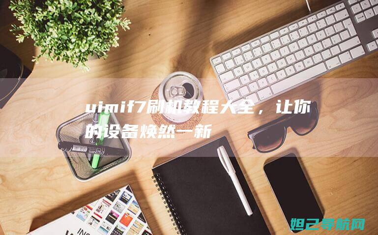 uimif7刷机教程大全，让你的设备焕然一新