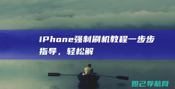 iPhone强制刷机教程：一步步指导，轻松解决各种软件问题 (iphone官网)