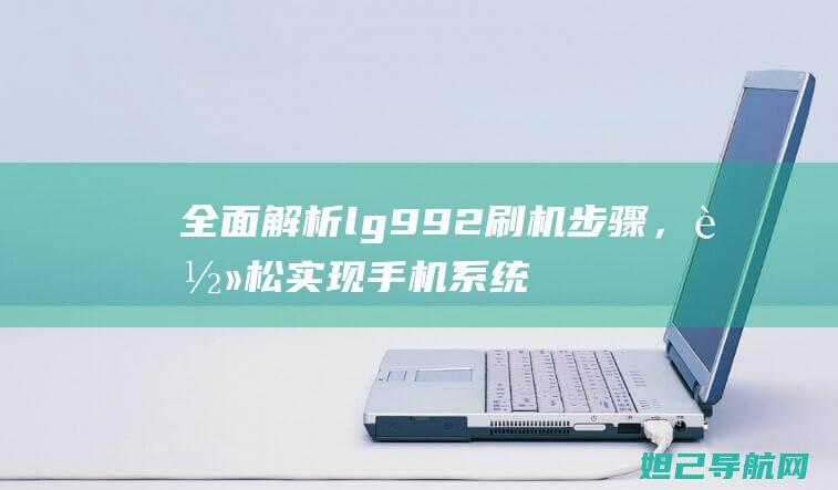 全面解析lg992刷机步骤，轻松实现手机系统升级 (全面解析lifi光通信技术)