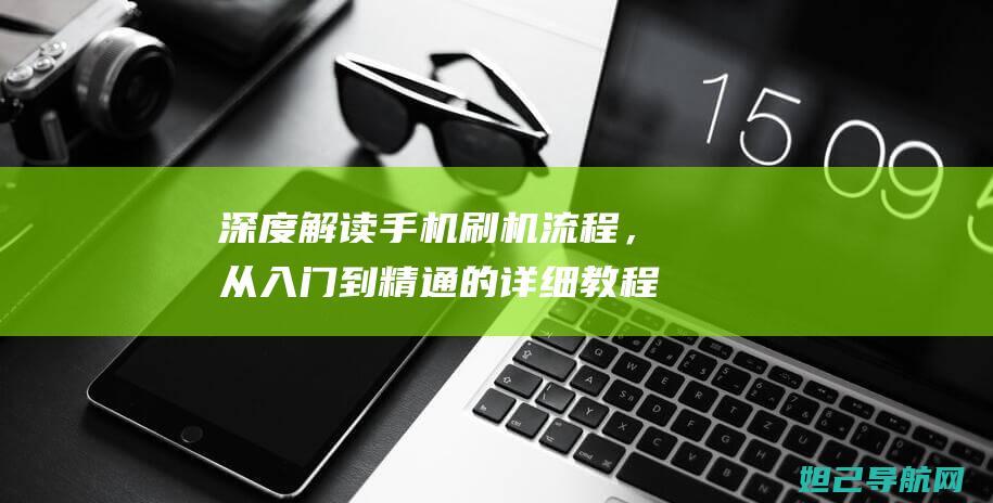 深度解读手机刷机流程，从入门到精通的详细教程 (深度解读手机app)