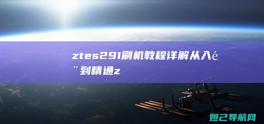 ztes291刷机教程详解：从入门到精通 (ztes291)