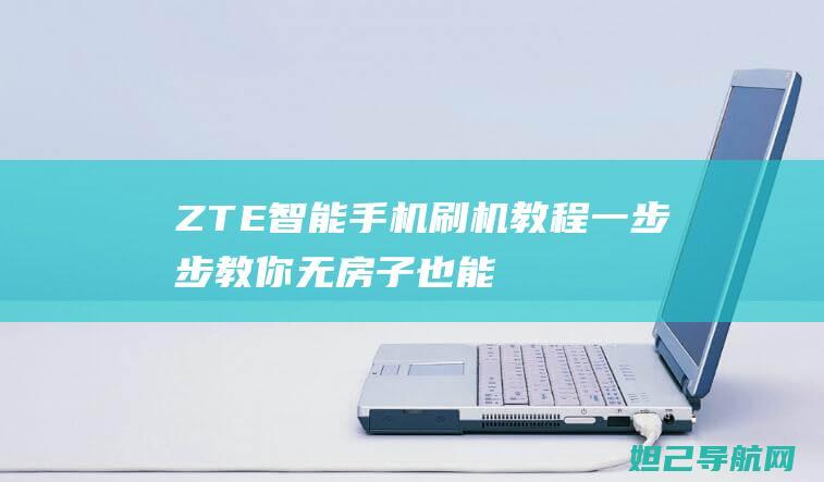 ZTE智能手机刷机教程：一步步教你无房子也能轻松搞定 (zte智能手表怎么连接手机)