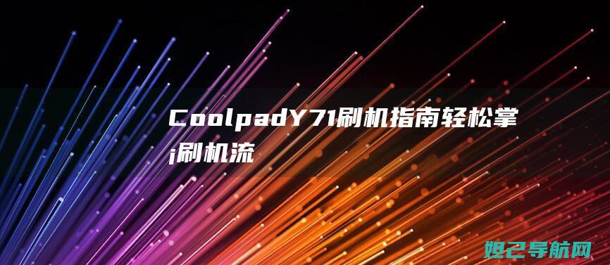 Coolpad Y71刷机指南：轻松掌握刷机流程与技巧 (coolpadwatch电话手表)