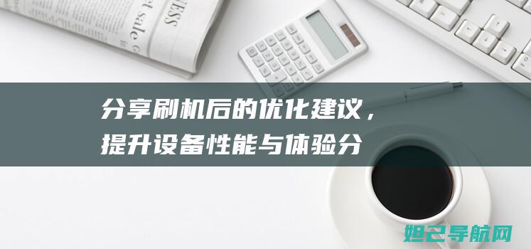 分享刷机后的优化建议，提升设备性能与体验 (分享刷机的app)