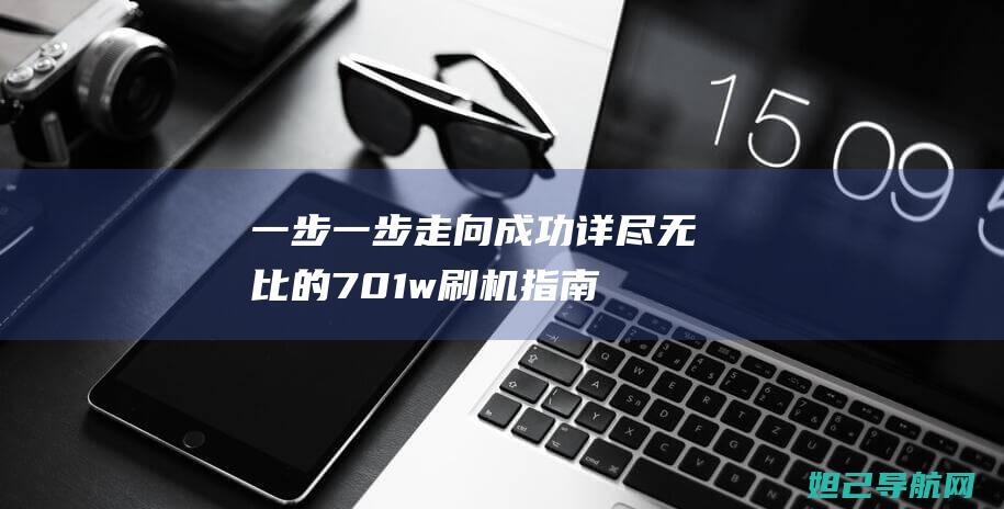 一步一步走向成功：详尽无比的701w刷机指南 (一步一步走向成功的句子)