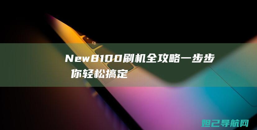 New8100刷机全攻略：一步步教你轻松搞定