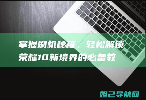 掌握刷机秘籍，轻松解锁荣耀10新境界的必备教程 (掌握刷机秘籍的软件)