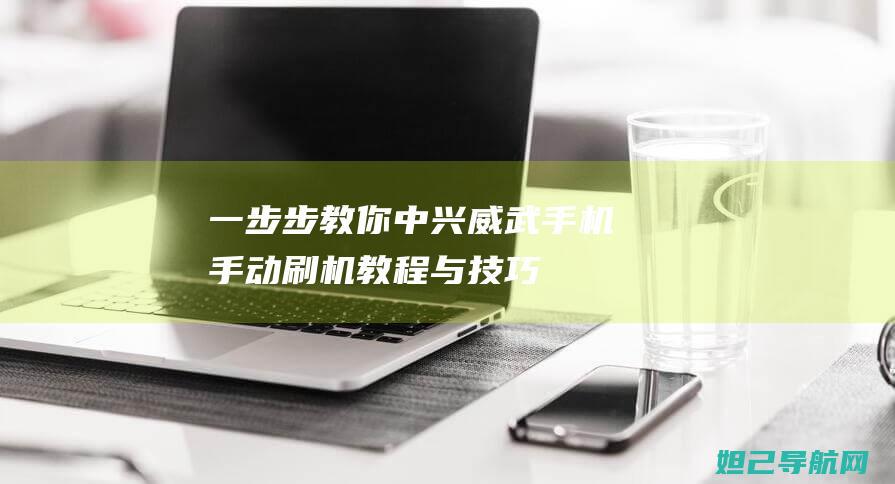 一步步教你：中兴威武手机手动刷机教程与技巧 (一步步教你如何放线)