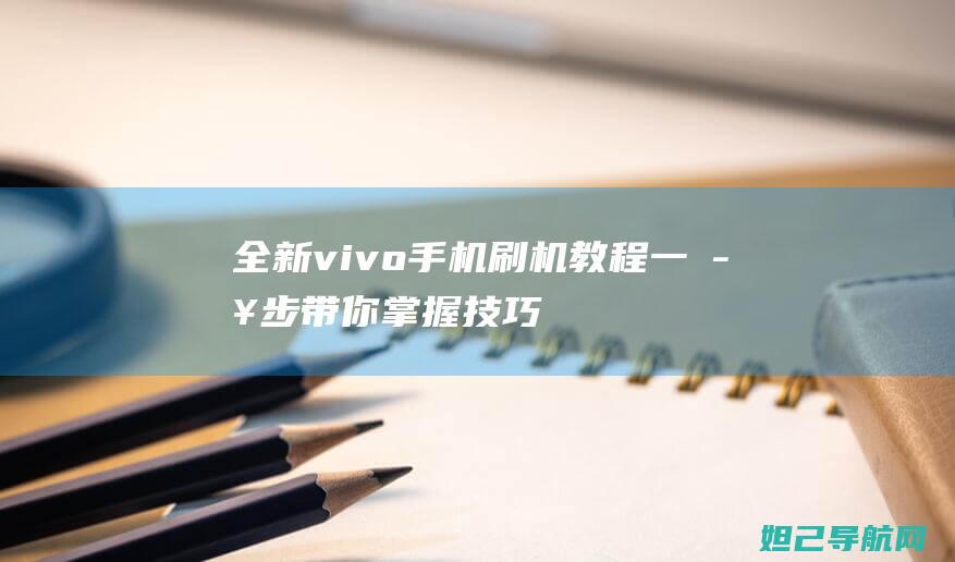 全新vivo手机刷机教程：一步步带你掌握技巧 (全新vivox27多少钱)