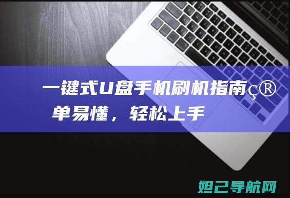 一键式U盘手机刷机指南：简单易懂，轻松上手 (u盘一键装机怎么操作)