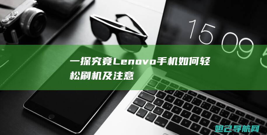 一探究竟！Lenovo手机如何轻松刷机及注意事项 (一探究竟类似的成语)