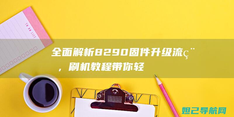 全面解析8290固件升级流程，刷机教程带你轻松上手 (全面解析李可破格救心汤)