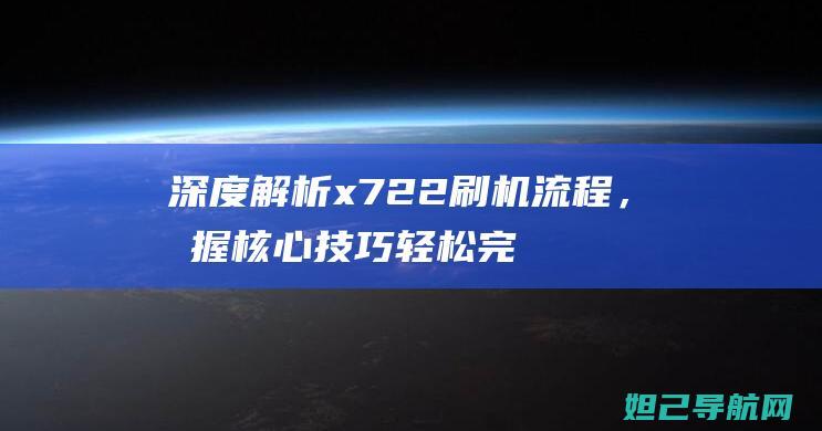 深度解析x722刷机流程，掌握核心技巧轻松完成手机系统升级 (深度解析西游记的书)