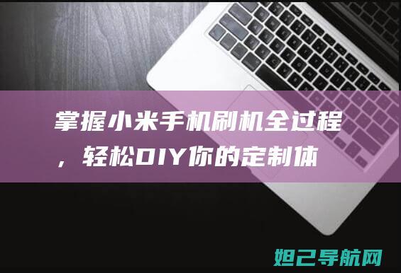 掌握小米手机刷机全过程，轻松DIY你的定制体验 (掌握小米手机的技术)