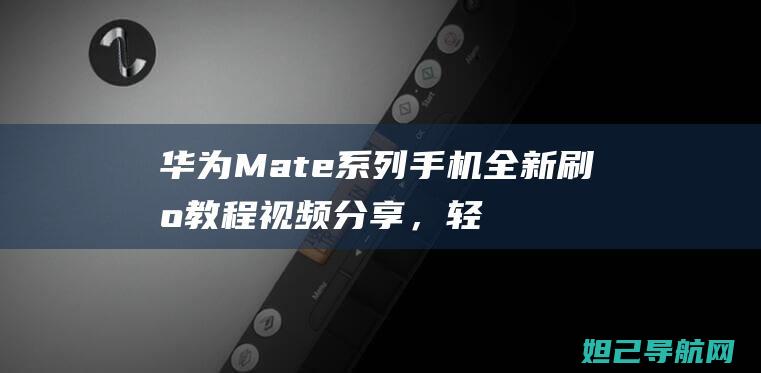 华为Mate系列手机全新刷机教程视频分享，轻松掌握升级技巧 (华为mate60pro)