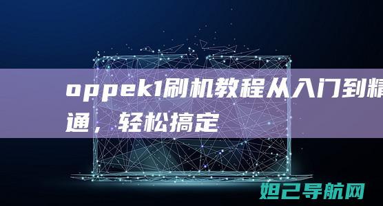 oppek1刷机教程：从入门到精通，轻松搞定手机系统升级 (oppek11什么时候出的)