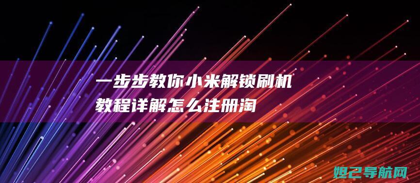 一步步教你：小米解锁刷机教程详解 (怎么注册淘宝网店 一步步教你)