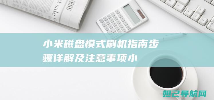 小米磁盘模式刷机指南：步骤详解及注意事项 (小米磁盘模式刷机工具)