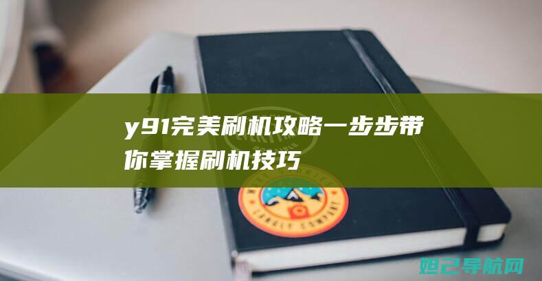 y91完美刷机攻略：一步步带你掌握刷机技巧 (完美刷机教程视频)