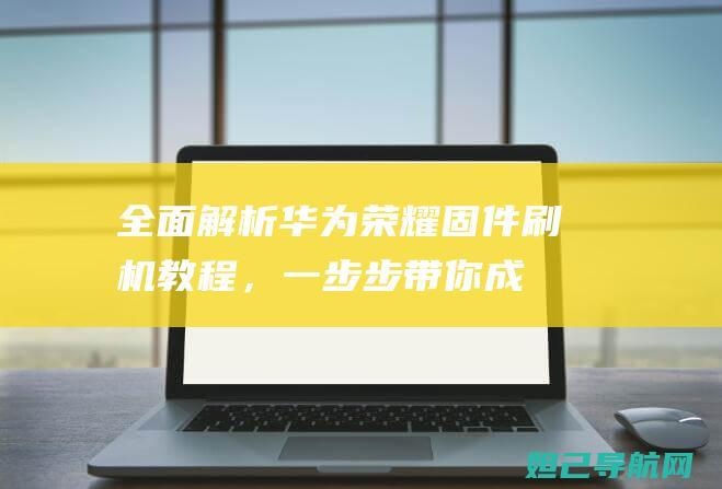 全面解析华为荣耀固件教程，一步步带你成