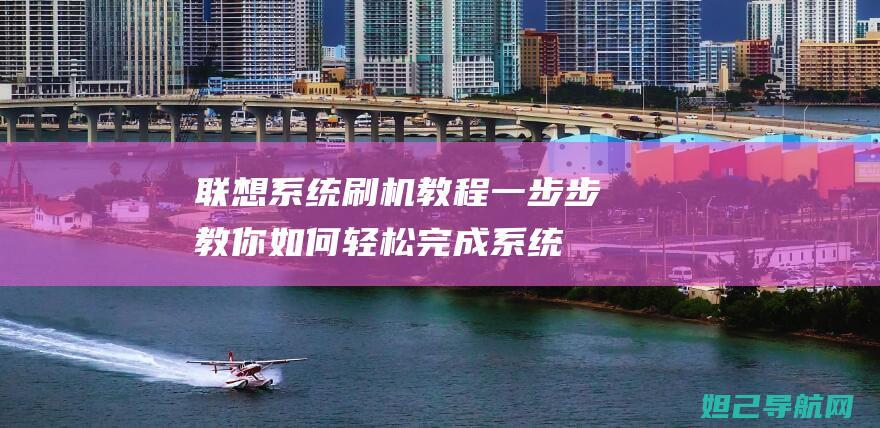 联想系统刷机教程：一步步教你如何轻松完成系统升级 (联想系统刷机教程)