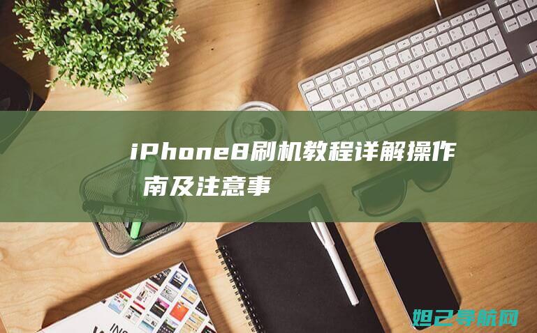 iPhone 8刷机教程详解：操作指南及注意事项 (iphone16)