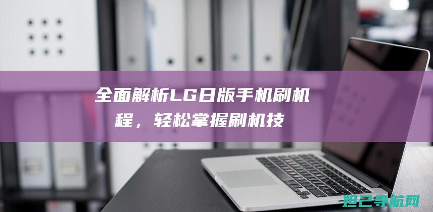 全面LG手机刷机流程，轻松掌握刷机技