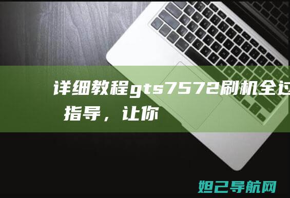 详细教程：gts7572刷机全过程指导，让你的设备焕发新生 (详细教程:如何设置远程桌面连接)