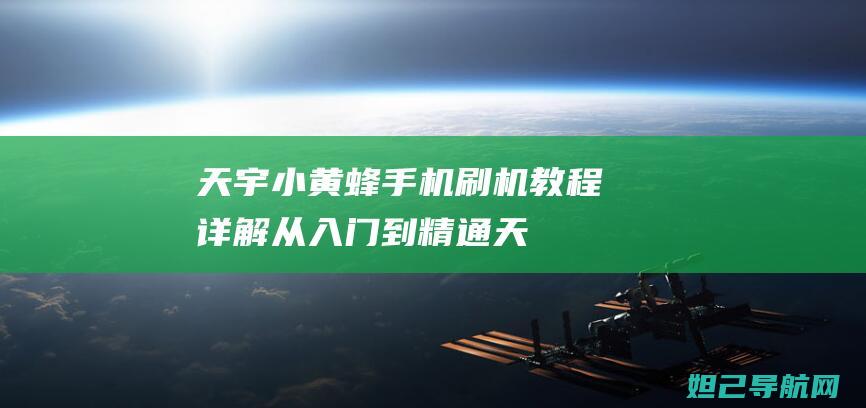 天宇小黄蜂手机刷机教程详解：从入门到精通 (天宇小黄蜂手表怎么样)