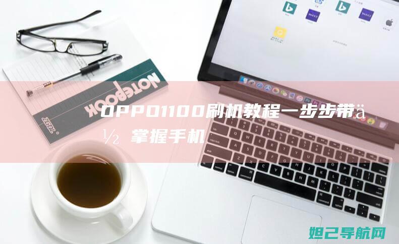 OPPO 1100 刷机教程：一步步带你掌握手机系统升级技巧 (oppo11卡槽在哪里)