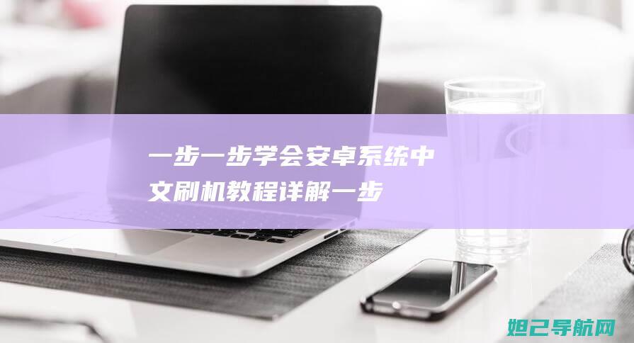 一步一步学会：安卓系统中文刷机教程详解 (一步一步学会白内障手术)