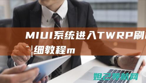 MIUI系统进入TWRP刷机模式详细教程 (miui系统刷机包官网)