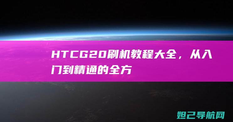 HTCG20刷机大全，从入门到精通的全方