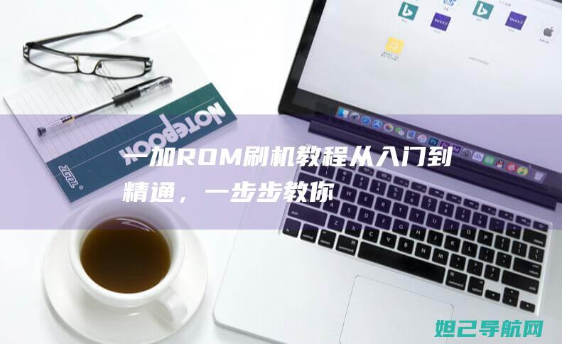 一加 ROM 刷机教程：从入门到精通，一步步教你玩转手机系统升级 (一加刷emui)