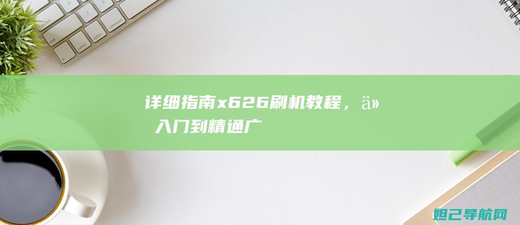 详细指南：x626刷机教程，从入门到精通 (广东省技能证书补贴申请详细指南)