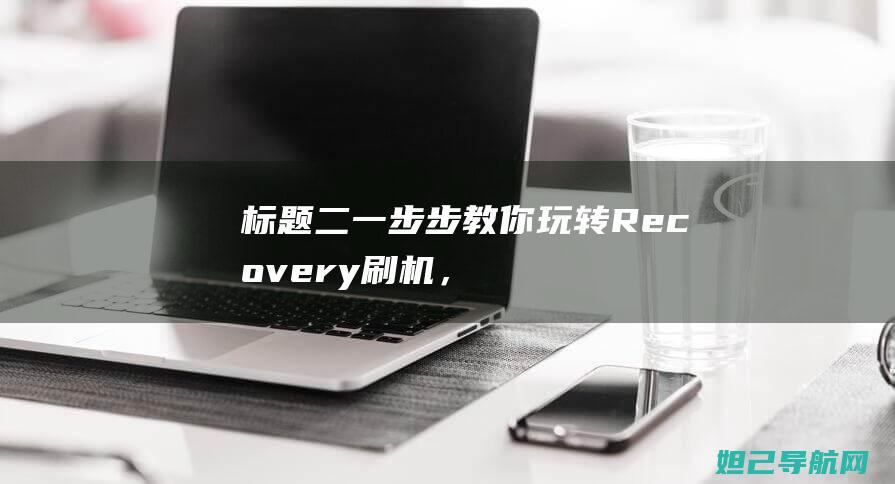 标题二：一步步教你玩转Recovery刷机，轻松上手 (一步式题是什么意思)