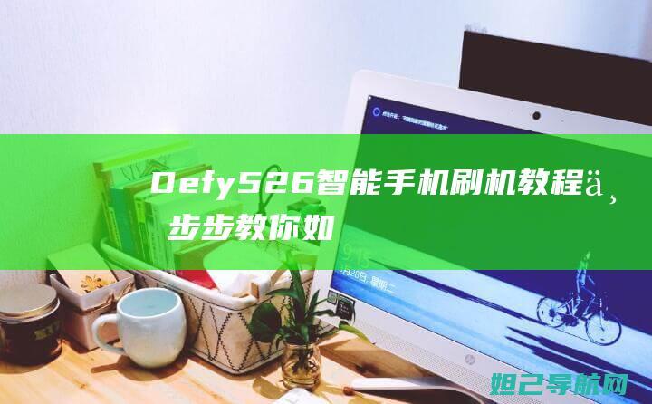 Defy526智能手机刷机教程：一步步教你如何操作