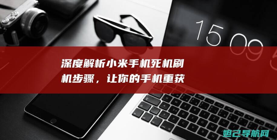 深度解析小米手机死机刷机步骤，让你的手机重获新生 (小米解读)