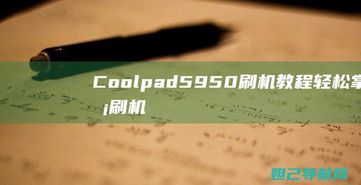 Coolpad 5950 刷机教程：轻松掌握刷机技巧，让你的手机焕然一新 (coolpadwatch电话手表)