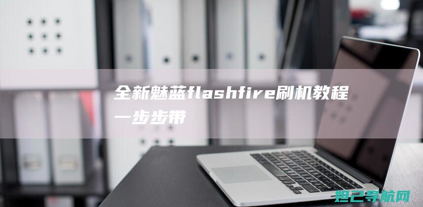 全新魅蓝flashfire刷机教程：一步步带你成为手机高手 (魅蓝新款)