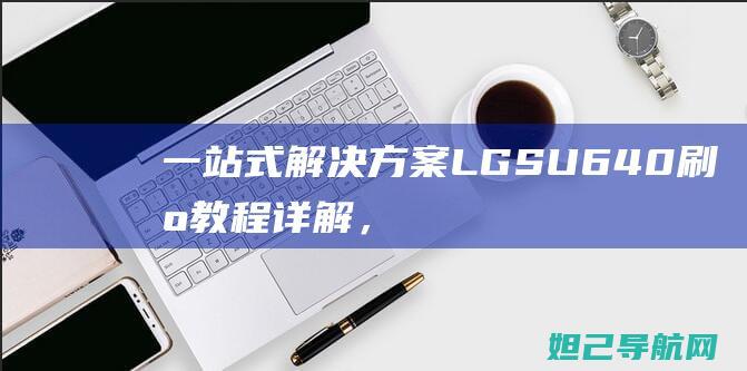 一站式解决方案：LG SU640刷机教程详解，轻松上手 (一站式解决方案英文)