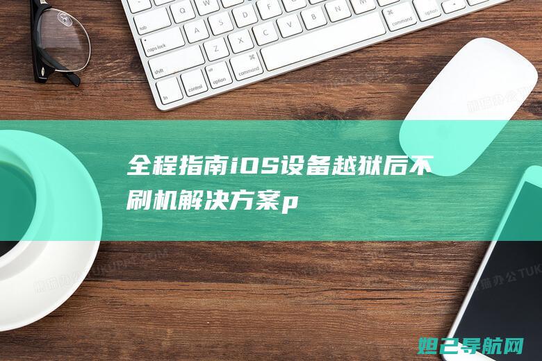 全程指南：iOS设备越狱后不刷机解决方案 (pmp考试全程指南)