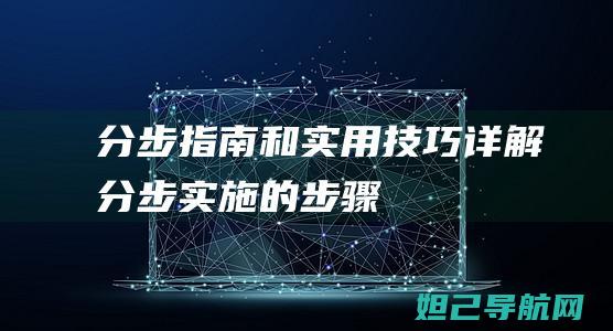 分步指南和实用技巧详解 (分步实施的步骤)