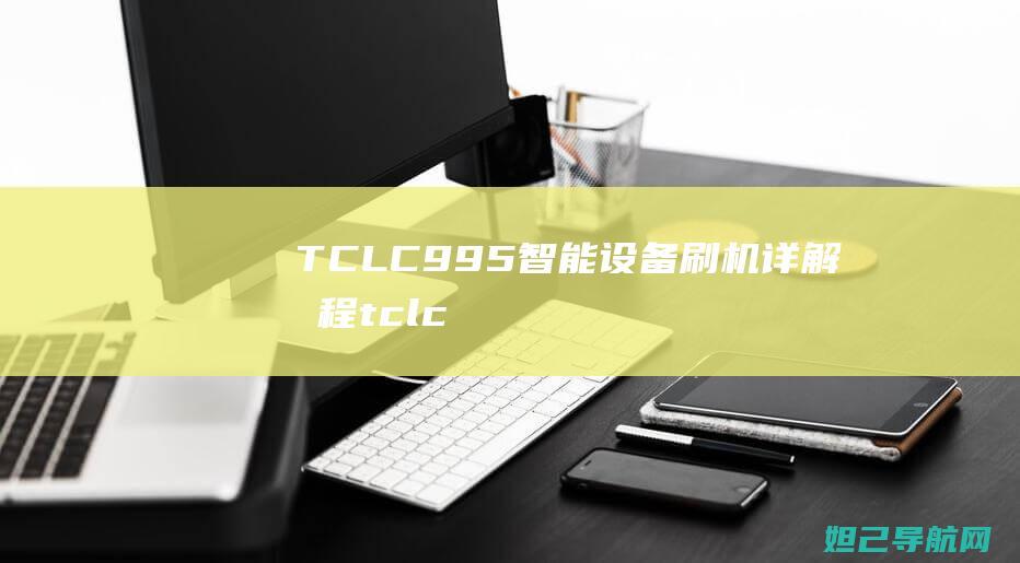 TCLC995智能设备刷机详解教程 (tclc995)