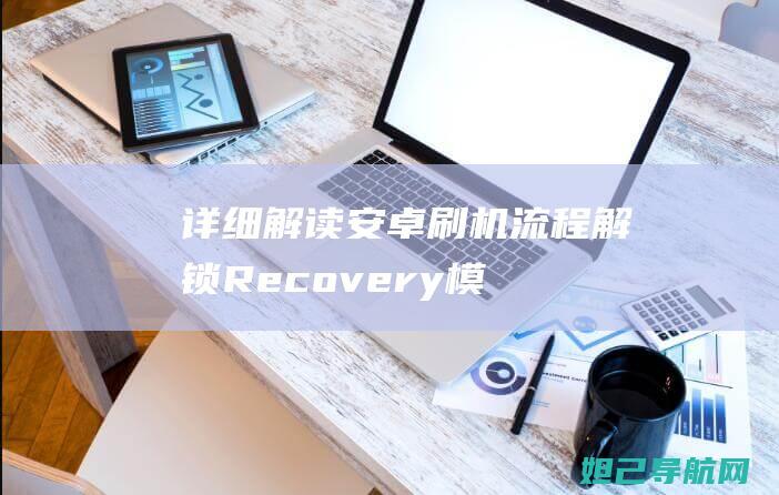 详细解读安卓刷机流程：解锁Recovery模式，轻松实现刷机操作 (android 安卓)