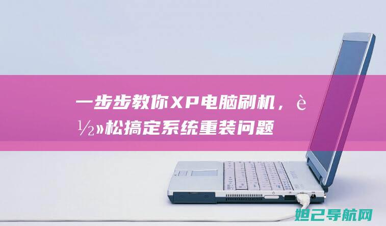 一步步教你XP电脑刷机，轻松搞定系统重装问题 (一步步教你学会韩式健身操)